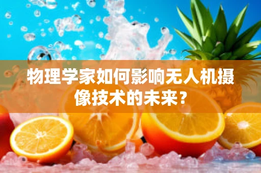 物理学家如何影响无人机摄像技术的未来？