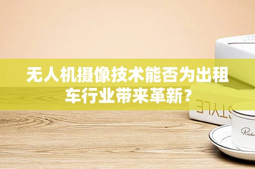 无人机摄像技术能否为出租车行业带来革新？