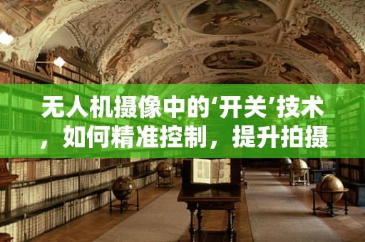 无人机摄像中的‘开关’技术，如何精准控制，提升拍摄质量？