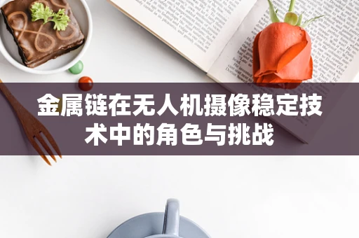 金属链在无人机摄像稳定技术中的角色与挑战