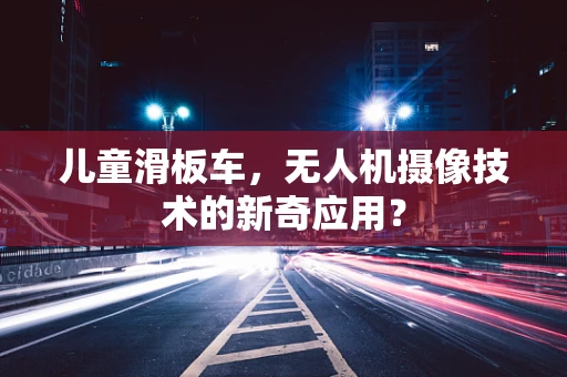 儿童滑板车，无人机摄像技术的新奇应用？