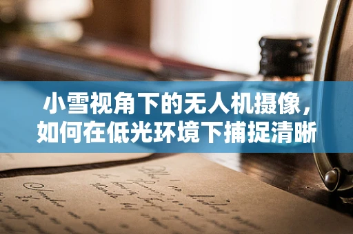 小雪视角下的无人机摄像，如何在低光环境下捕捉清晰影像？
