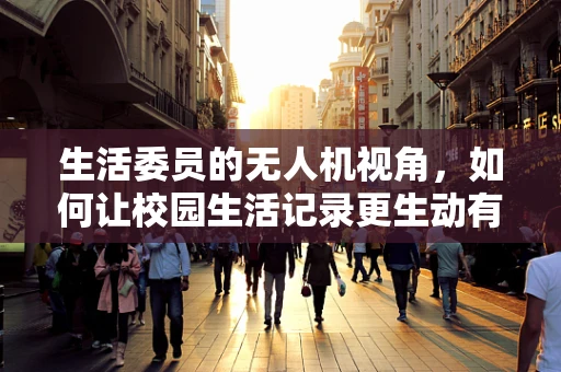 生活委员的无人机视角，如何让校园生活记录更生动有趣？