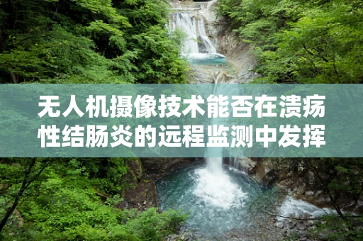无人机摄像技术能否在溃疡性结肠炎的远程监测中发挥作用？