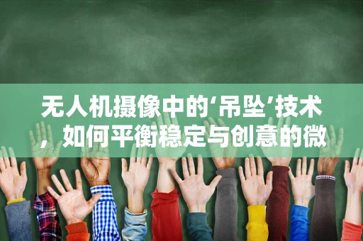 无人机摄像中的‘吊坠’技术，如何平衡稳定与创意的微妙平衡？