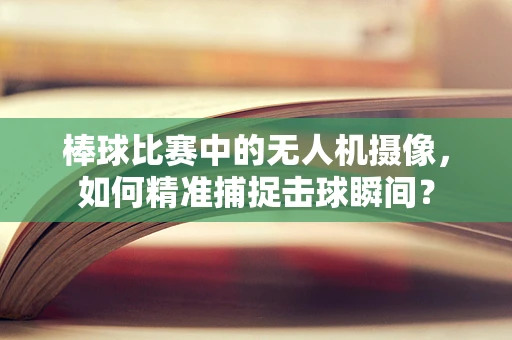 棒球比赛中的无人机摄像，如何精准捕捉击球瞬间？