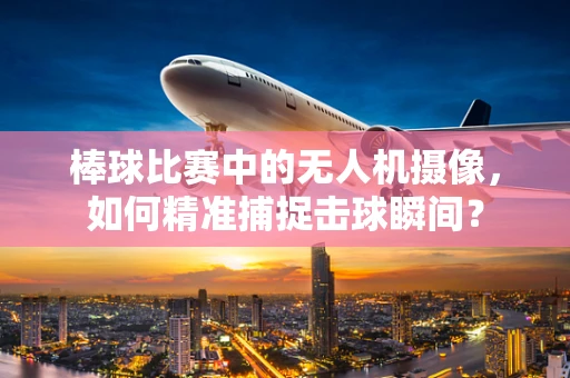 棒球比赛中的无人机摄像，如何精准捕捉击球瞬间？
