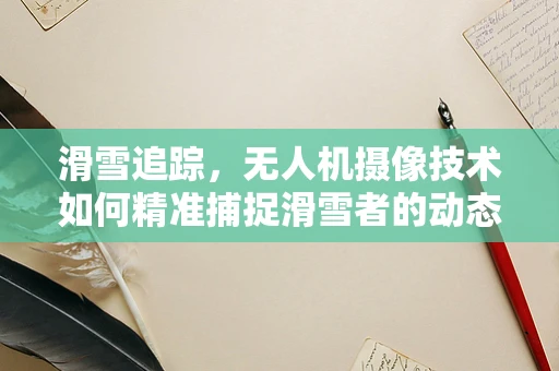 滑雪追踪，无人机摄像技术如何精准捕捉滑雪者的动态瞬间？