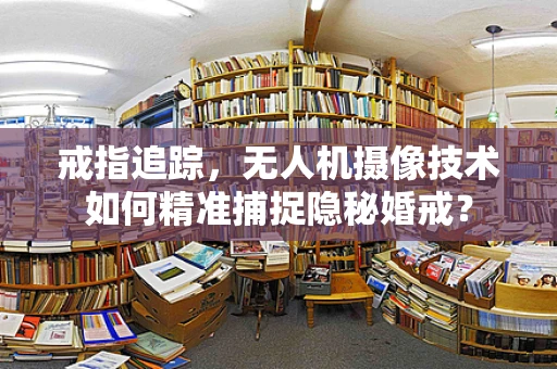 戒指追踪，无人机摄像技术如何精准捕捉隐秘婚戒？