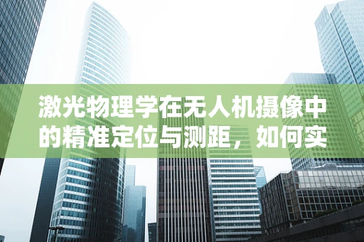 激光物理学在无人机摄像中的精准定位与测距，如何实现？