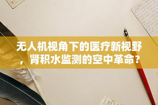 无人机视角下的医疗新视野，肾积水监测的空中革命？