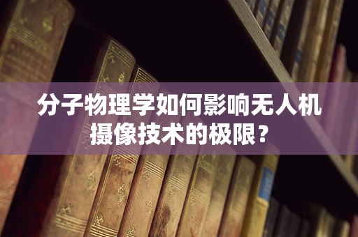 分子物理学如何影响无人机摄像技术的极限？