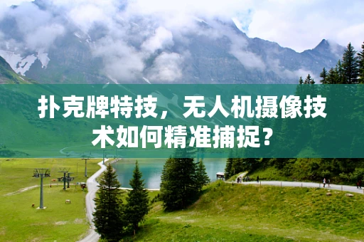 扑克牌特技，无人机摄像技术如何精准捕捉？