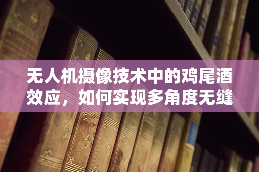 无人机摄像技术中的鸡尾酒效应，如何实现多角度无缝拼接？
