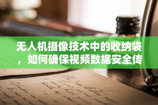 无人机摄像技术中的收纳袋，如何确保视频数据安全传输？