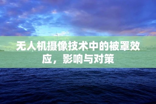 无人机摄像技术中的被罩效应，影响与对策
