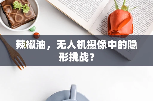 辣椒油，无人机摄像中的隐形挑战？