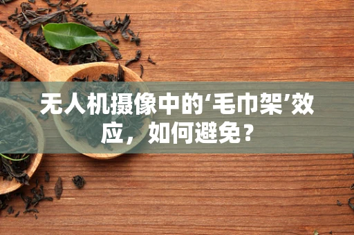 无人机摄像中的‘毛巾架’效应，如何避免？