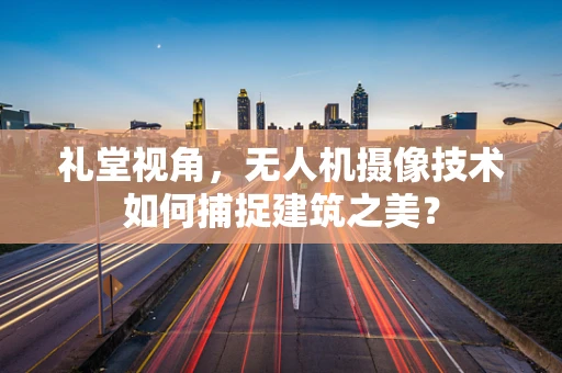 礼堂视角，无人机摄像技术如何捕捉建筑之美？