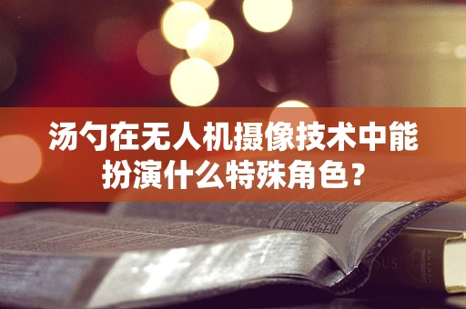 汤勺在无人机摄像技术中能扮演什么特殊角色？
