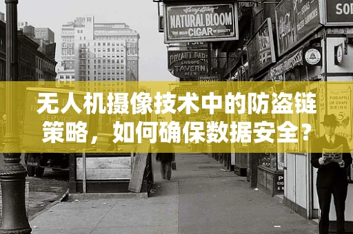 无人机摄像技术中的防盗链策略，如何确保数据安全？