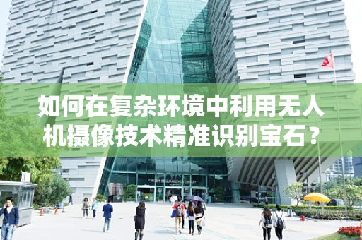 如何在复杂环境中利用无人机摄像技术精准识别宝石？