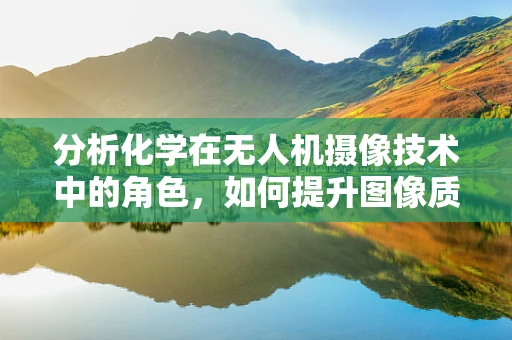 分析化学在无人机摄像技术中的角色，如何提升图像质量与安全性？