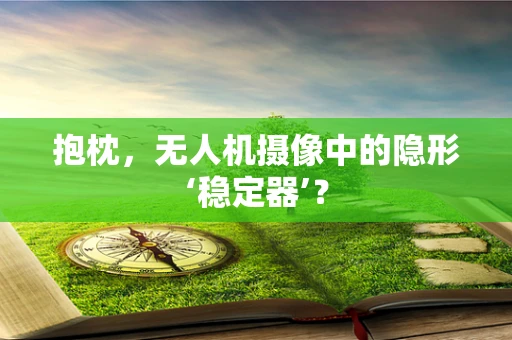 抱枕，无人机摄像中的隐形‘稳定器’？
