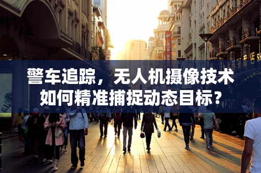 警车追踪，无人机摄像技术如何精准捕捉动态目标？