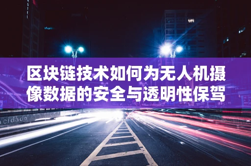 区块链技术如何为无人机摄像数据的安全与透明性保驾护航？