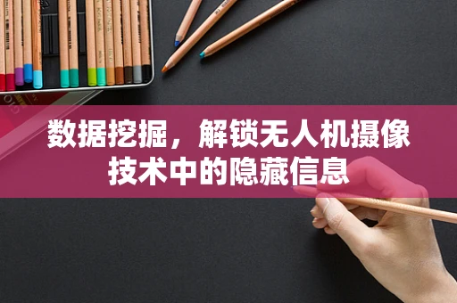 数据挖掘，解锁无人机摄像技术中的隐藏信息