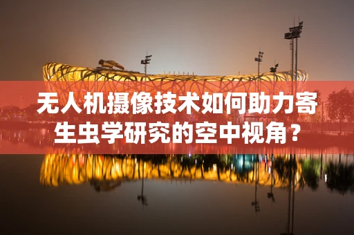 无人机摄像技术如何助力寄生虫学研究的空中视角？