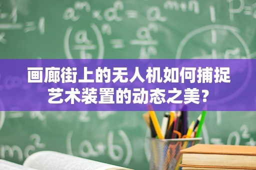 画廊街上的无人机如何捕捉艺术装置的动态之美？