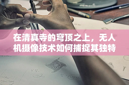 在清真寺的穹顶之上，无人机摄像技术如何捕捉其独特视角？