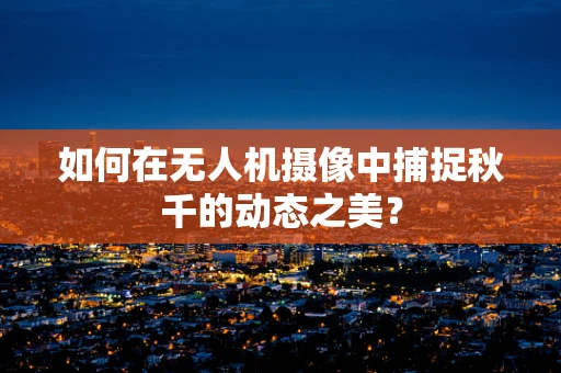 如何在无人机摄像中捕捉秋千的动态之美？