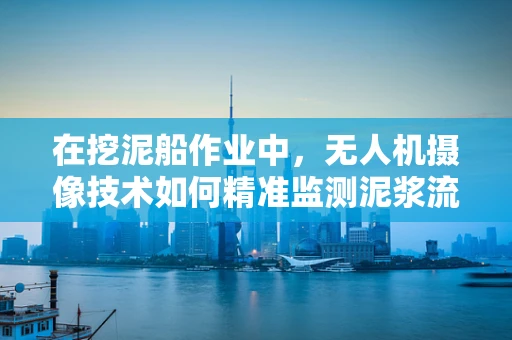 在挖泥船作业中，无人机摄像技术如何精准监测泥浆流动？
