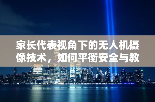 家长代表视角下的无人机摄像技术，如何平衡安全与教育价值？