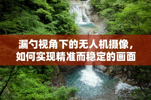 漏勺视角下的无人机摄像，如何实现精准而稳定的画面捕捉？