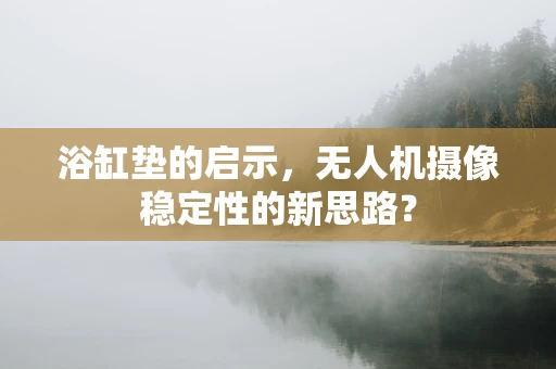 浴缸垫的启示，无人机摄像稳定性的新思路？
