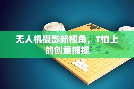 无人机摄影新视角，T恤上的创意捕捉