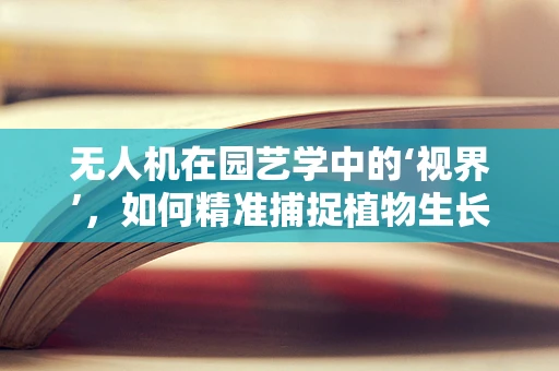 无人机在园艺学中的‘视界’，如何精准捕捉植物生长细节？