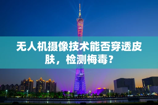 无人机摄像技术能否穿透皮肤，检测梅毒？