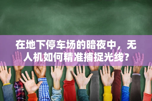 在地下停车场的暗夜中，无人机如何精准捕捉光线？