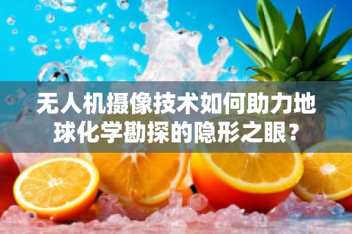 无人机摄像技术如何助力地球化学勘探的隐形之眼？