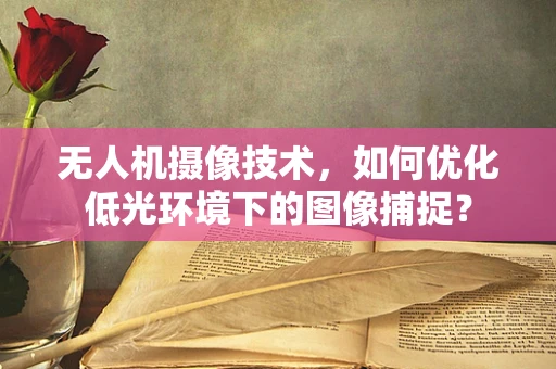 无人机摄像技术，如何优化低光环境下的图像捕捉？