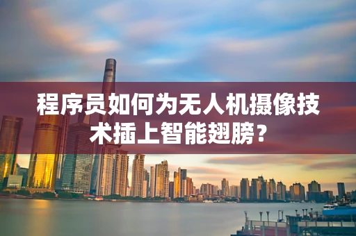 程序员如何为无人机摄像技术插上智能翅膀？