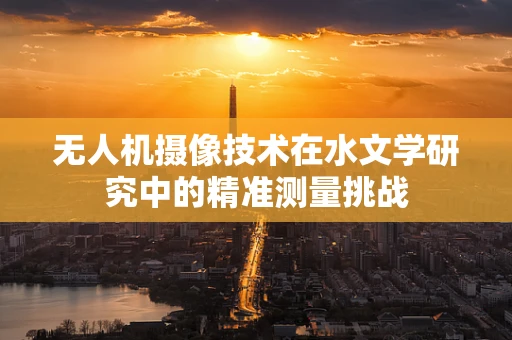 无人机摄像技术在水文学研究中的精准测量挑战