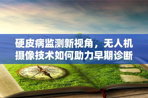 硬皮病监测新视角，无人机摄像技术如何助力早期诊断？