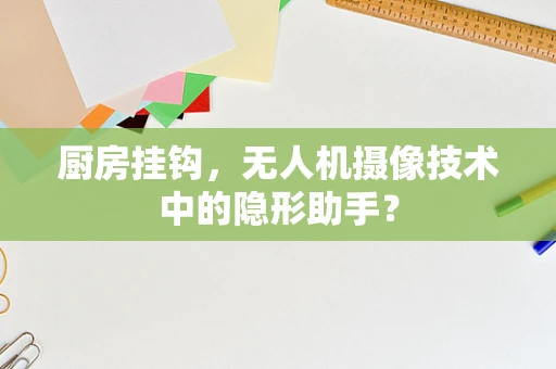 厨房挂钩，无人机摄像技术中的隐形助手？