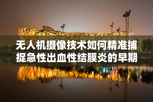 无人机摄像技术如何精准捕捉急性出血性结膜炎的早期迹象？